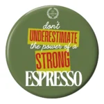 Don't Underestimate the Power of strong Espresso- Button Badge